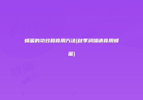 蜂蜜的功效和食用方法(秋季润燥请食用蜂蜜)