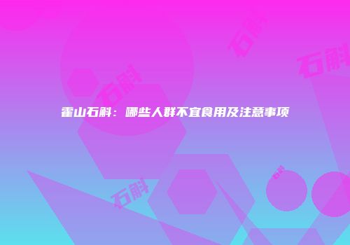 霍山石斛：哪些人群不宜食用及注意事项