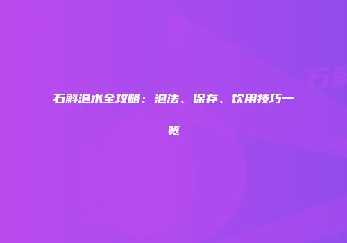 石斛泡水全攻略：泡法、保存、饮用技巧一览