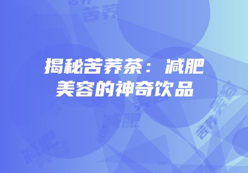 揭秘苦荞茶：减肥美容的神奇饮品
