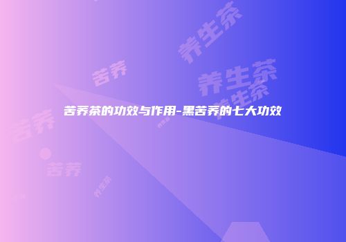 苦荞茶的功效与作用-黑苦荞的七大功效
