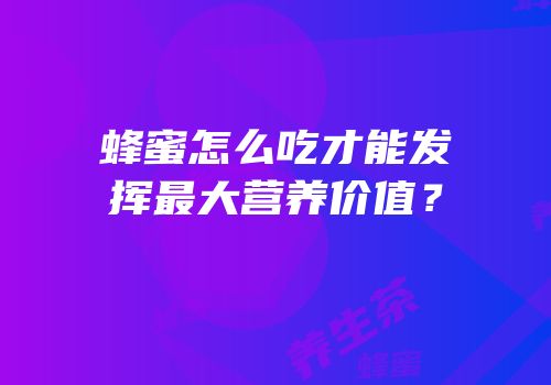 蜂蜜怎么吃才能发挥最大营养价值？