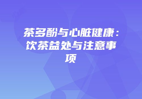 茶多酚与心脏健康：饮茶益处与注意事项