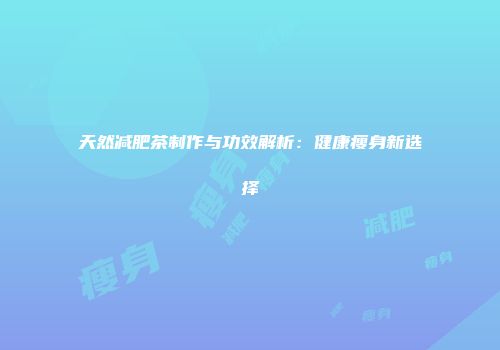 天然减肥茶制作与功效解析：健康瘦身新选择